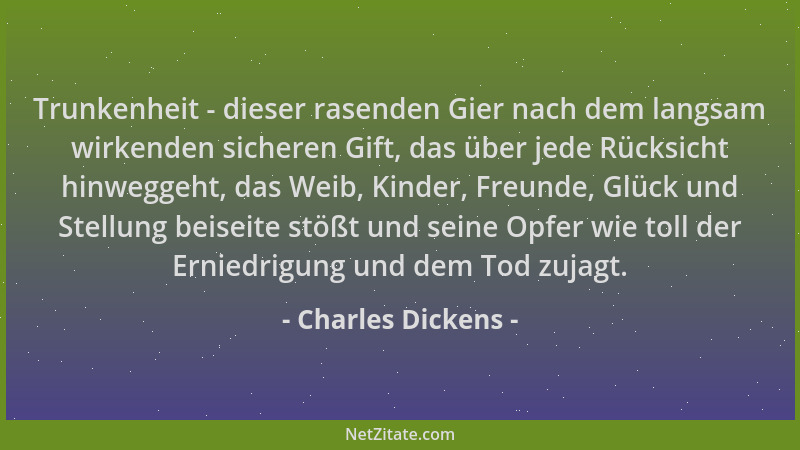 Charles Dickens - Trunkenheit - dieser rasenden Gier nach dem langsam wirkenden sicheren Gift, das über jede Rücksicht hinw...