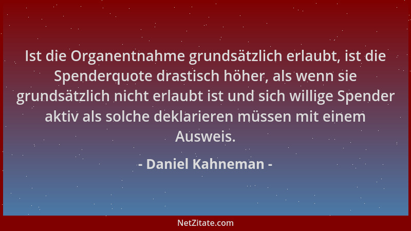 Daniel Kahneman - Ist die Organentnahme grundsätzlich erlaubt, ist die Spenderquote drastisch höher, als wenn sie grundsätz...