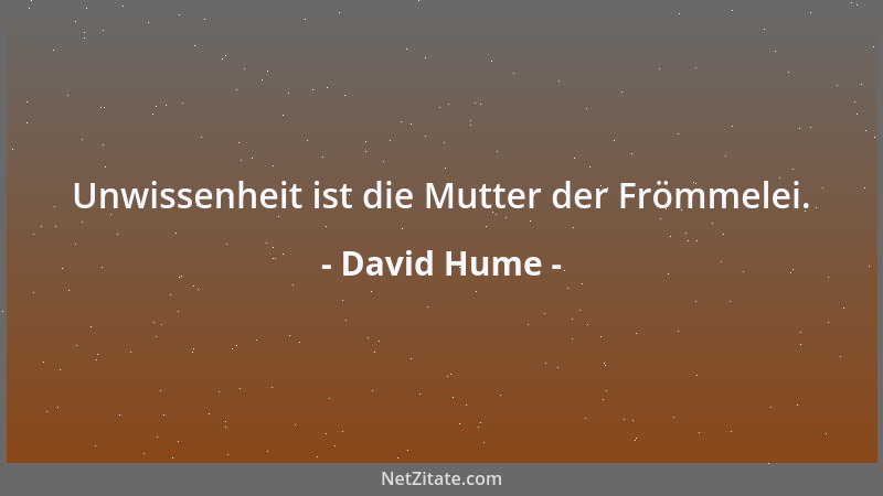 David Hume - Unwissenheit ist die Mutter der Frömmelei....