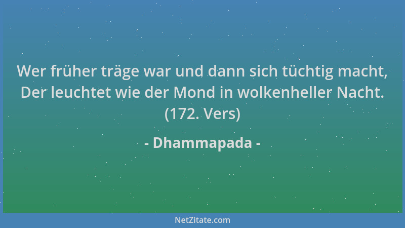 Dhammapada - Wer früher träge war und dann sich tüchtig macht, Der leuchtet wie der Mond in wolkenheller Nacht. (172. Vers)...