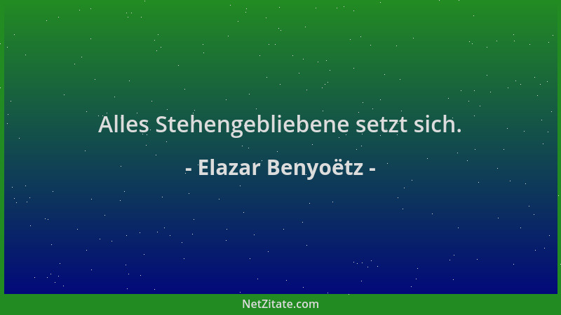 Elazar Benyoëtz - Alles Stehengebliebene setzt sich....