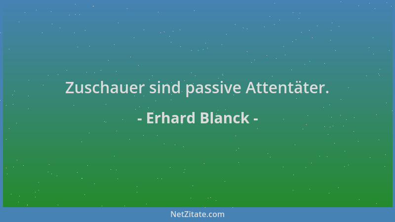 Erhard Blanck - Zuschauer sind passive Attentäter....