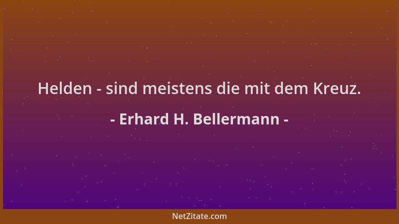 Erhard H. Bellermann - Helden - sind meistens die mit dem Kreuz....