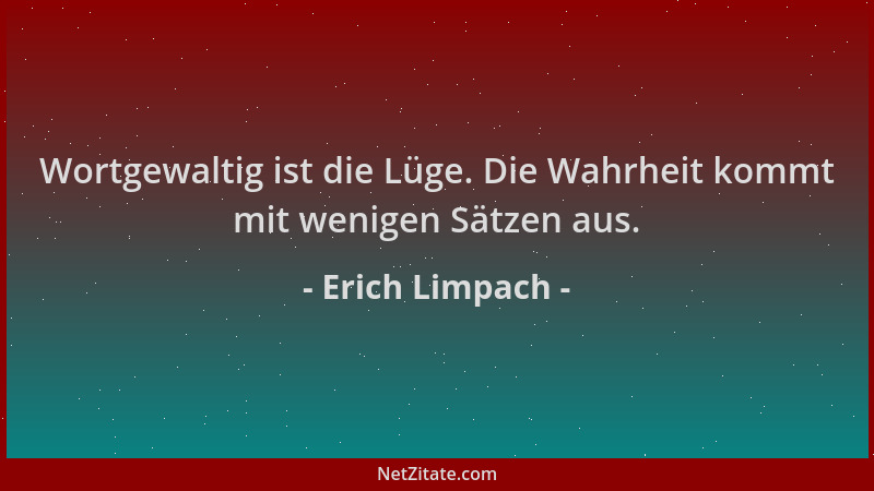 Erich Limpach - Wortgewaltig ist die Lüge. Die Wahrheit kommt mit wenigen Sätzen aus....