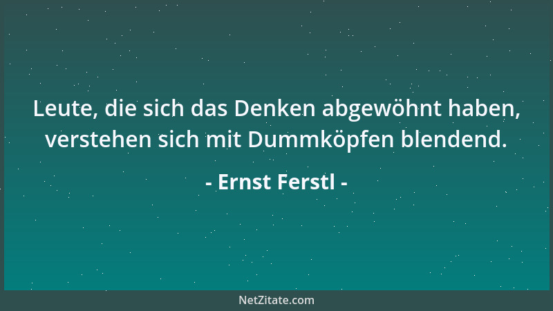 Ernst Ferstl - Menschen, die nicht ihr Leben, sondern ihre Gleichgültigkeit leben, wirken leblos....