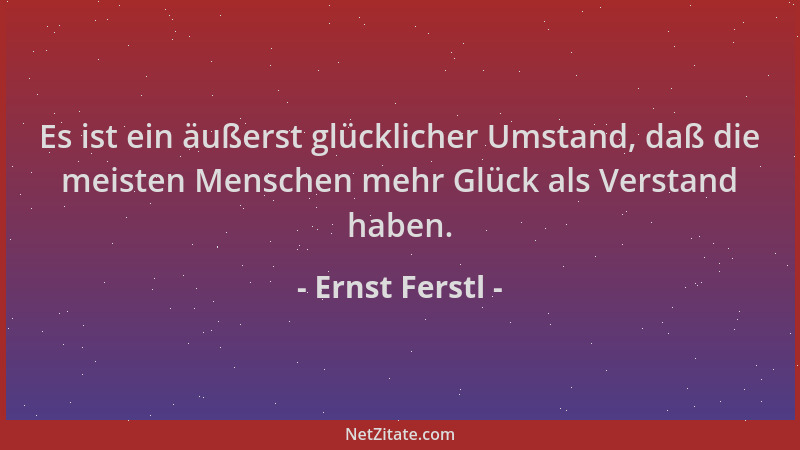 Ernst Ferstl - Es ist ein äußerst glücklicher Umstand, daß die meisten Menschen mehr Glück als Verstand haben....
