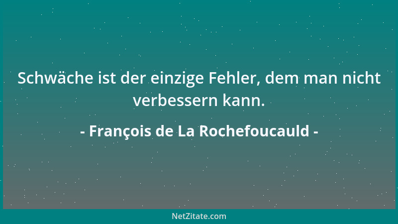 François de La Rochefoucauld - Schwäche ist der einzige Fehler, dem man nicht verbessern kann....