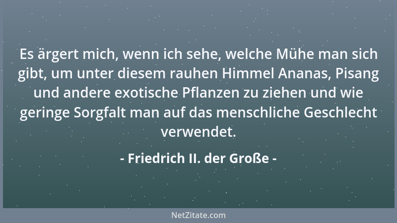 Friedrich II. der Große - Es ärgert mich, wenn ich sehe, welche Mühe man sich gibt, um unter diesem rauhen Himmel Ananas, P...