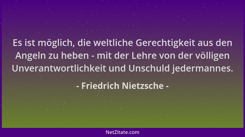 Friedrich Nietzsche - Es ist möglich, die weltliche Gerechtigkeit aus den Angeln zu heben - mit der Lehre von der völligen...