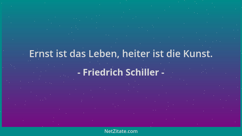 Friedrich Schiller - Ernst ist das Leben, heiter ist die Kunst....