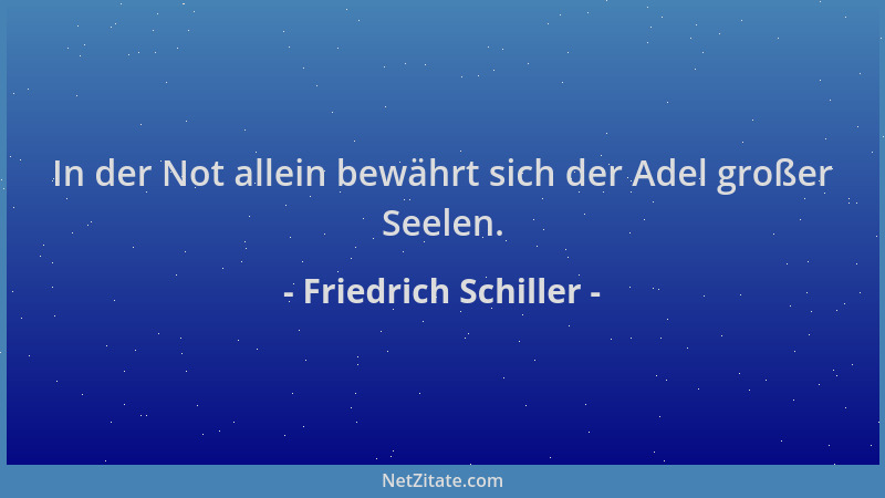 Friedrich Schiller - In der Not allein bewährt sich der Adel großer Seelen....
