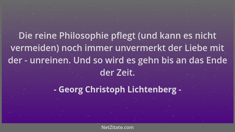 Georg Christoph Lichtenberg - Die reine Philosophie pflegt (und kann es nicht vermeiden) noch immer unvermerkt der Liebe mi...