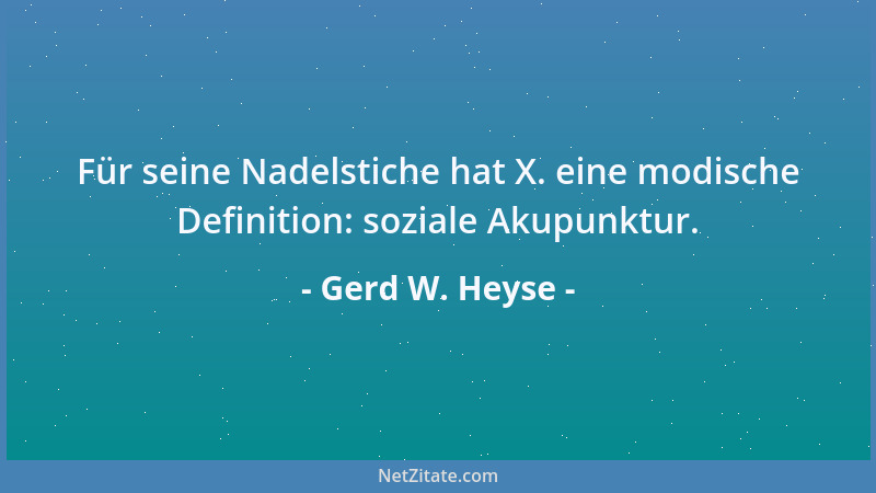 Gerd W. Heyse - Für seine Nadelstiche hat X. eine modische Definition: soziale Akupunktur....