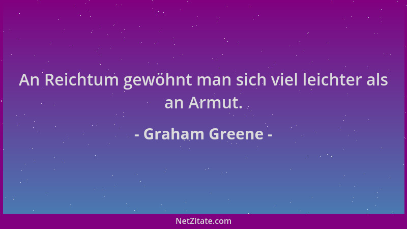 Graham Greene - An Reichtum gewöhnt man sich viel leichter als an Armut....