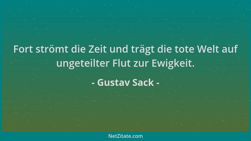 Gustav Sack - Fort strömt die Zeit und trägt die tote Welt auf ungeteilter Flut zur Ewigkeit....