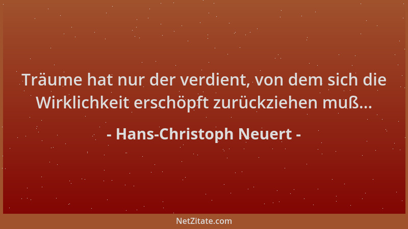 Hans-Christoph Neuert - Träume hat nur der verdient, von dem sich die Wirklichkeit erschöpft zurückziehen muß......