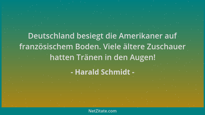 Harald Schmidt - Deutschland besiegt die Amerikaner auf französischem Boden. Viele ältere Zuschauer hatten Tränen in den Au...