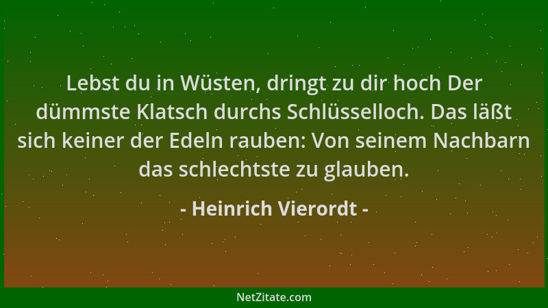 Heinrich Vierordt - Lebst du in Wüsten, dringt zu dir hoch Der dümmste Klatsch durchs Schlüsselloch. Das läßt sich keiner d...