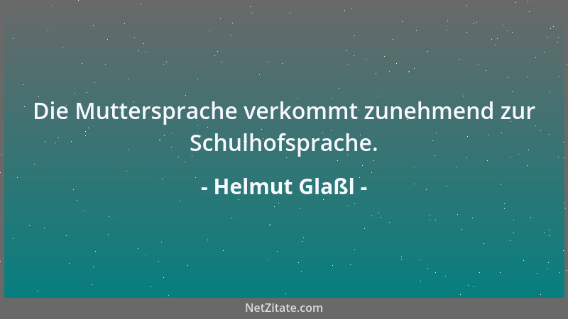 Helmut Glaßl - Die Muttersprache verkommt zunehmend zur Schulhofsprache....