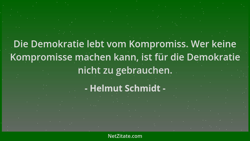 Helmut Schmidt - Die Demokratie lebt vom Kompromiss. Wer keine Kompromisse machen kann, ist für die Demokratie nicht zu geb...