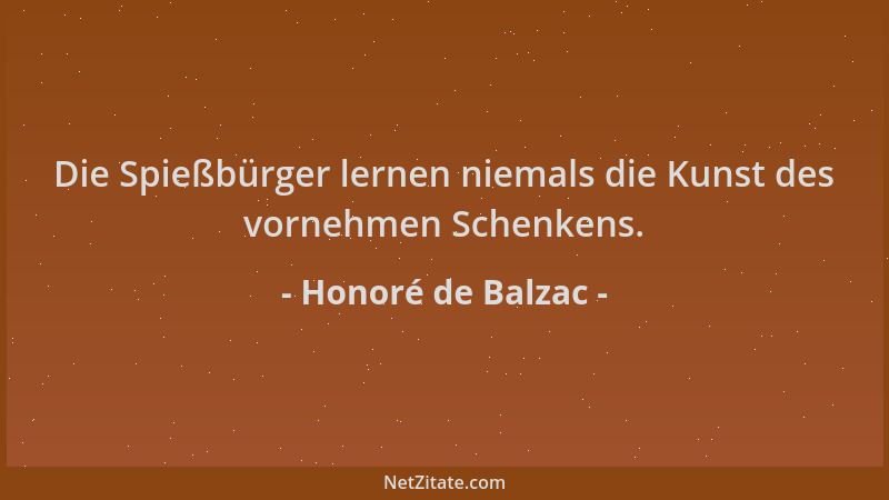 Honoré de Balzac - Die Spießbürger lernen niemals die Kunst des vornehmen Schenkens....
