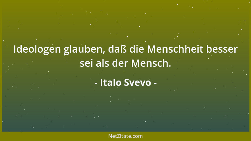 Italo Svevo - Ideologen glauben, daß die Menschheit besser sei als der Mensch....