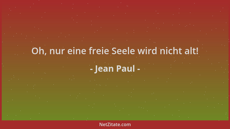 Jean Paul - Oh, nur eine freie Seele wird nicht alt!...