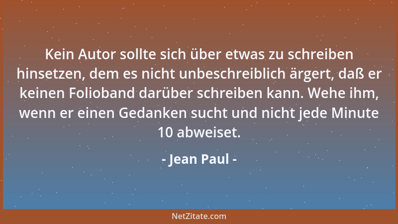 Jean Paul - Kein Autor sollte sich über etwas zu schreiben hinsetzen, dem es nicht unbeschreiblich ärgert, daß er keinen Fo...