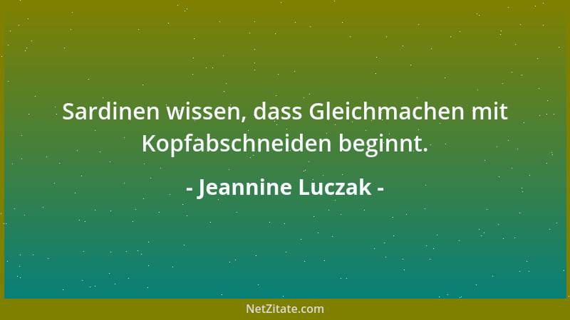 Jeannine Luczak - Sardinen wissen, dass Gleichmachen mit Kopfabschneiden beginnt....