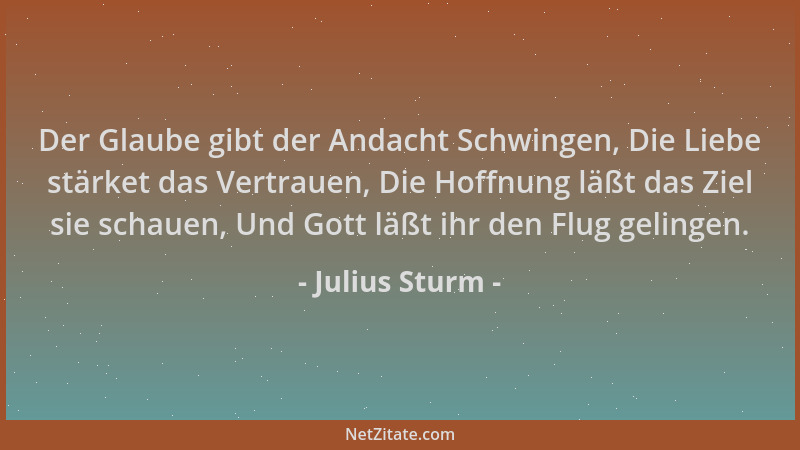 Julius Sturm - Der Glaube gibt der Andacht Schwingen, Die Liebe stärket das Vertrauen, Die Hoffnung läßt das Ziel sie schau...