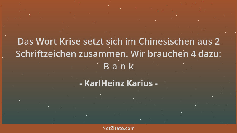 KarlHeinz Karius - Das Wort Krise setzt sich im Chinesischen aus 2 Schriftzeichen zusammen. Wir brauchen 4 dazu: B-a-n-k...