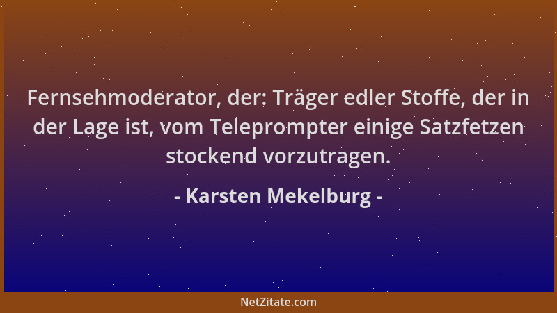 Karsten Mekelburg - Fernsehmoderator, der: Träger edler Stoffe, der in der Lage ist, vom Teleprompter einige Satzfetzen sto...