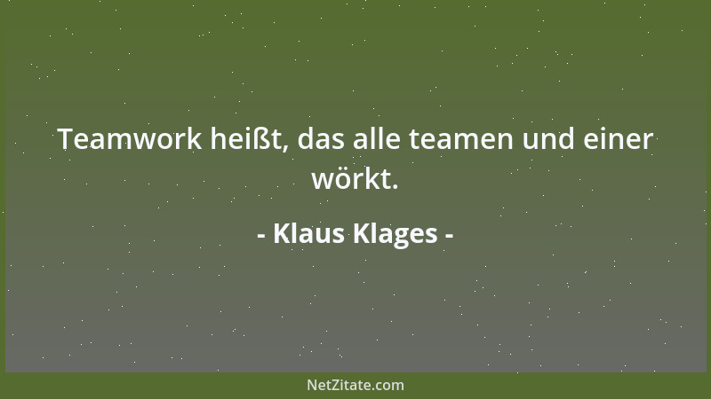 Klaus Klages - Teamwork heißt, das alle teamen und einer wörkt....