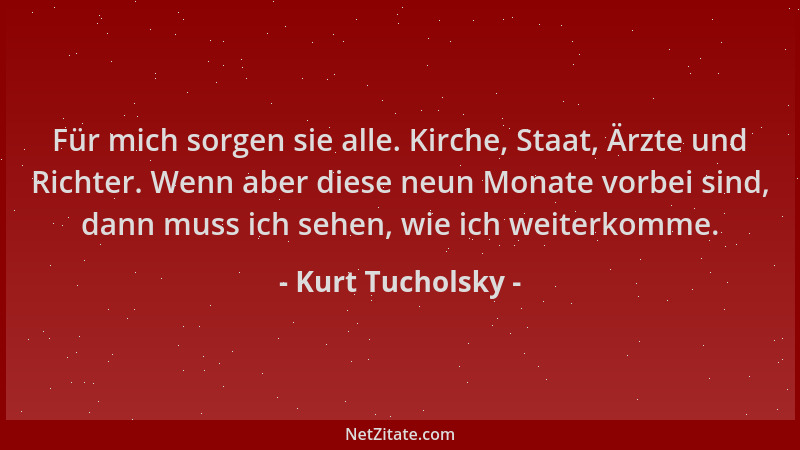Kurt Tucholsky - Für mich sorgen sie alle. Kirche, Staat, Ärzte und Richter. Wenn aber diese neun Monate vorbei sind, dann...