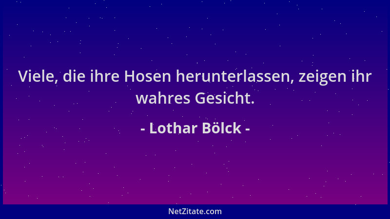 Lothar Bölck - Viele, die ihre Hosen herunterlassen, zeigen ihr wahres Gesicht....