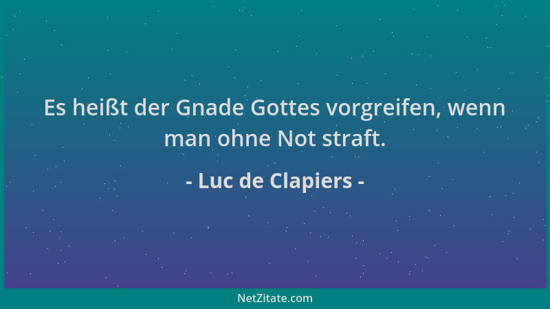 Luc de Clapiers - Es heißt der Gnade Gottes vorgreifen, wenn man ohne Not straft....