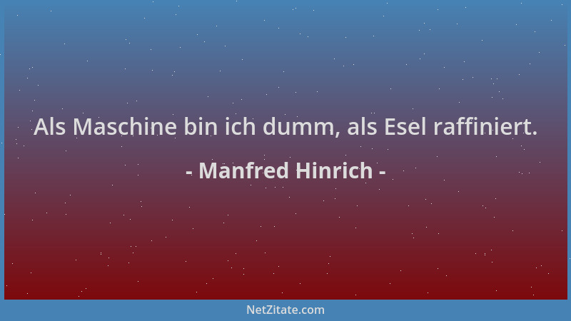 Manfred Hinrich - Als Maschine bin ich dumm, als Esel raffiniert....