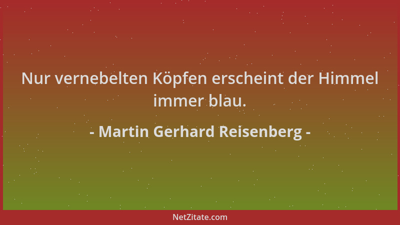Martin Gerhard Reisenberg - Nur vernebelten Köpfen erscheint der Himmel immer blau....