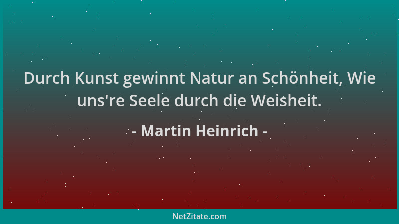 Martin Heinrich - Durch Kunst gewinnt Natur an Schönheit, Wie uns 're Seele durch die Weisheit....