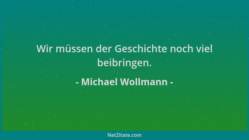 Michael Wollmann - Wir müssen der Geschichte noch viel beibringen....