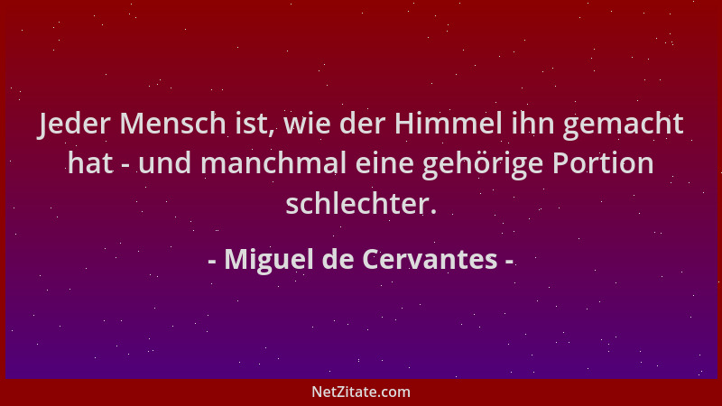 Miguel de Cervantes - Jeder Mensch ist, wie der Himmel ihn gemacht hat - und manchmal eine gehörige Portion schlechter....