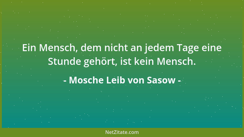 Mosche Leib von Sasow - Ein Mensch, dem nicht an jedem Tage eine Stunde gehört, ist kein Mensch....