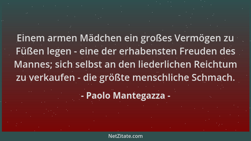 Paolo Mantegazza - Einem armen Mädchen ein großes Vermögen zu Füßen legen - eine der erhabensten Freuden des Mannes; sich s...