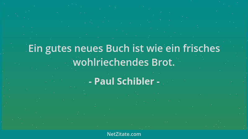 Paul Schibler - Ein gutes neues Buch ist wie ein frisches wohlriechendes Brot....