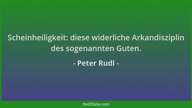 Peter Rudl - Scheinheiligkeit: diese widerliche Arkandisziplin des sogenannten Guten....