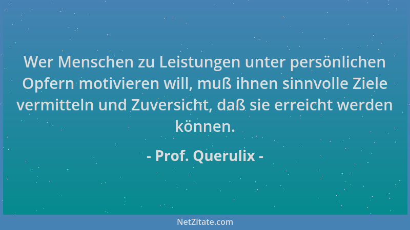 Prof. Querulix - Wer Menschen zu Leistungen unter persönlichen Opfern motivieren will, muß ihnen sinnvolle Ziele vermitteln...