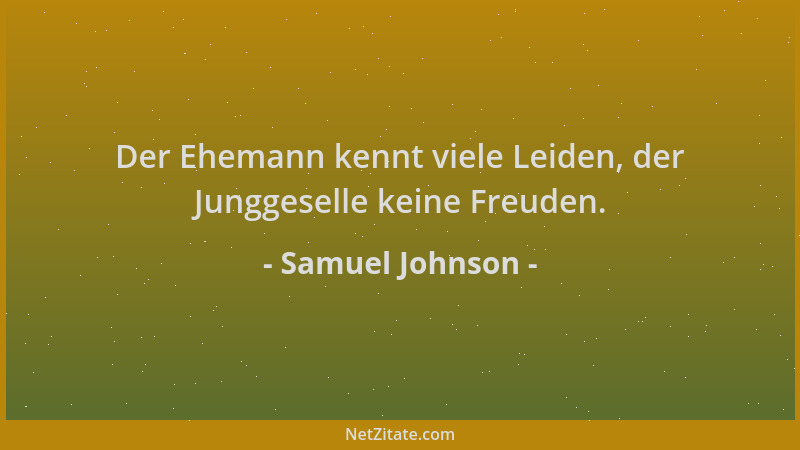 Samuel Johnson - Der Ehemann kennt viele Leiden, der Junggeselle keine Freuden....
