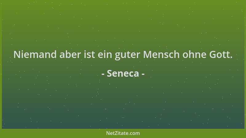 Seneca - Niemand aber ist ein guter Mensch ohne Gott....