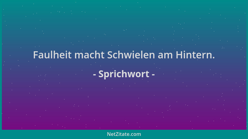 Sprichwort - Faulheit macht Schwielen am Hintern....