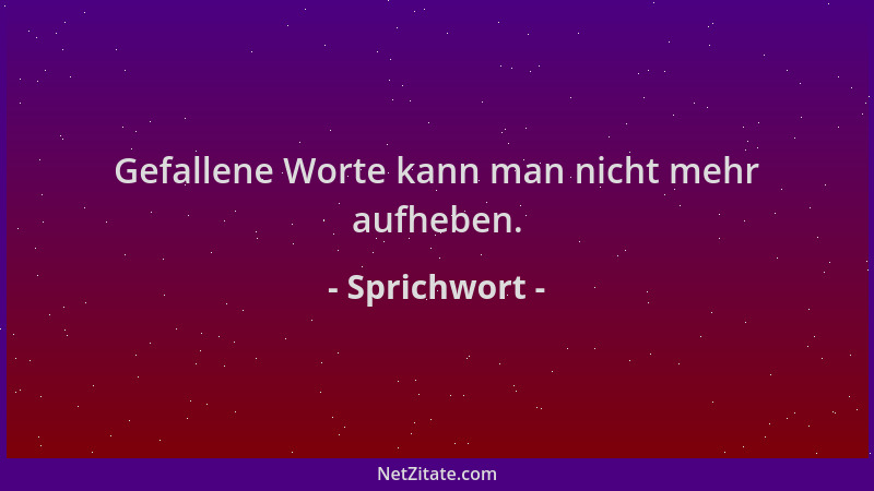 Sprichwort - Gefallene Worte kann man nicht mehr aufheben....